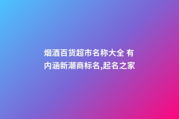 烟酒百货超市名称大全 有内涵新潮商标名,起名之家-第1张-店铺起名-玄机派